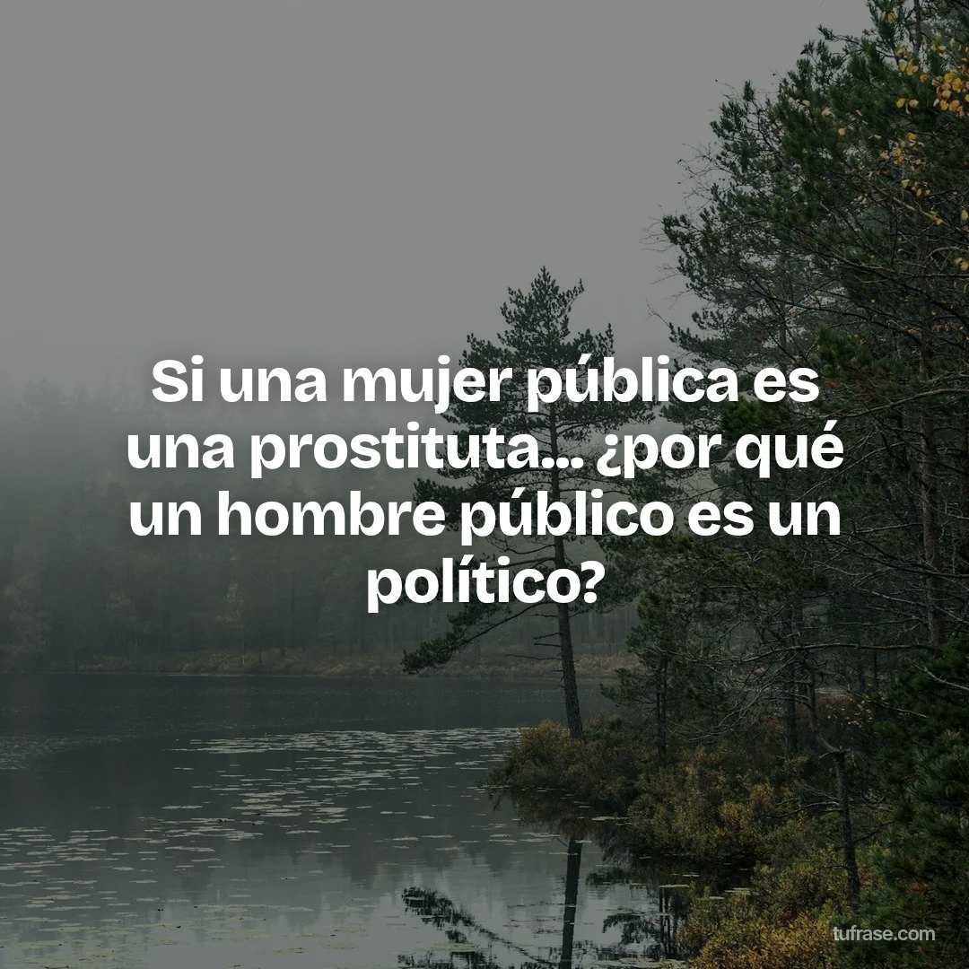 Si una mujer pública es una prostituta... ¿por qué un hombre público es un político?