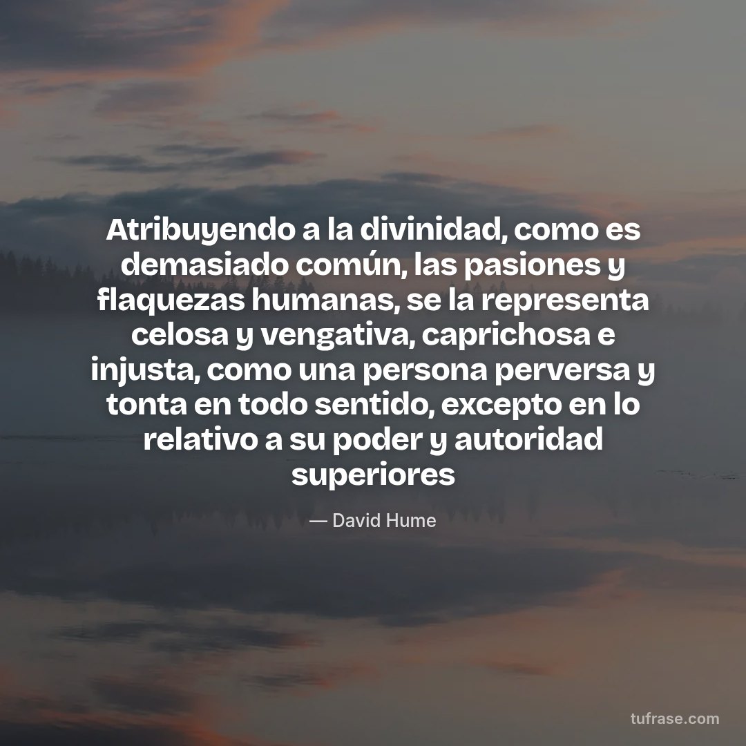 Atribuyendo a la divinidad, como es demasiado común, las pasiones y flaquezas humanas, se la representa celosa y vengativa, caprichosa e injusta, como una persona perversa y tonta en todo sentido, excepto en lo relativo a su poder y autoridad superiores