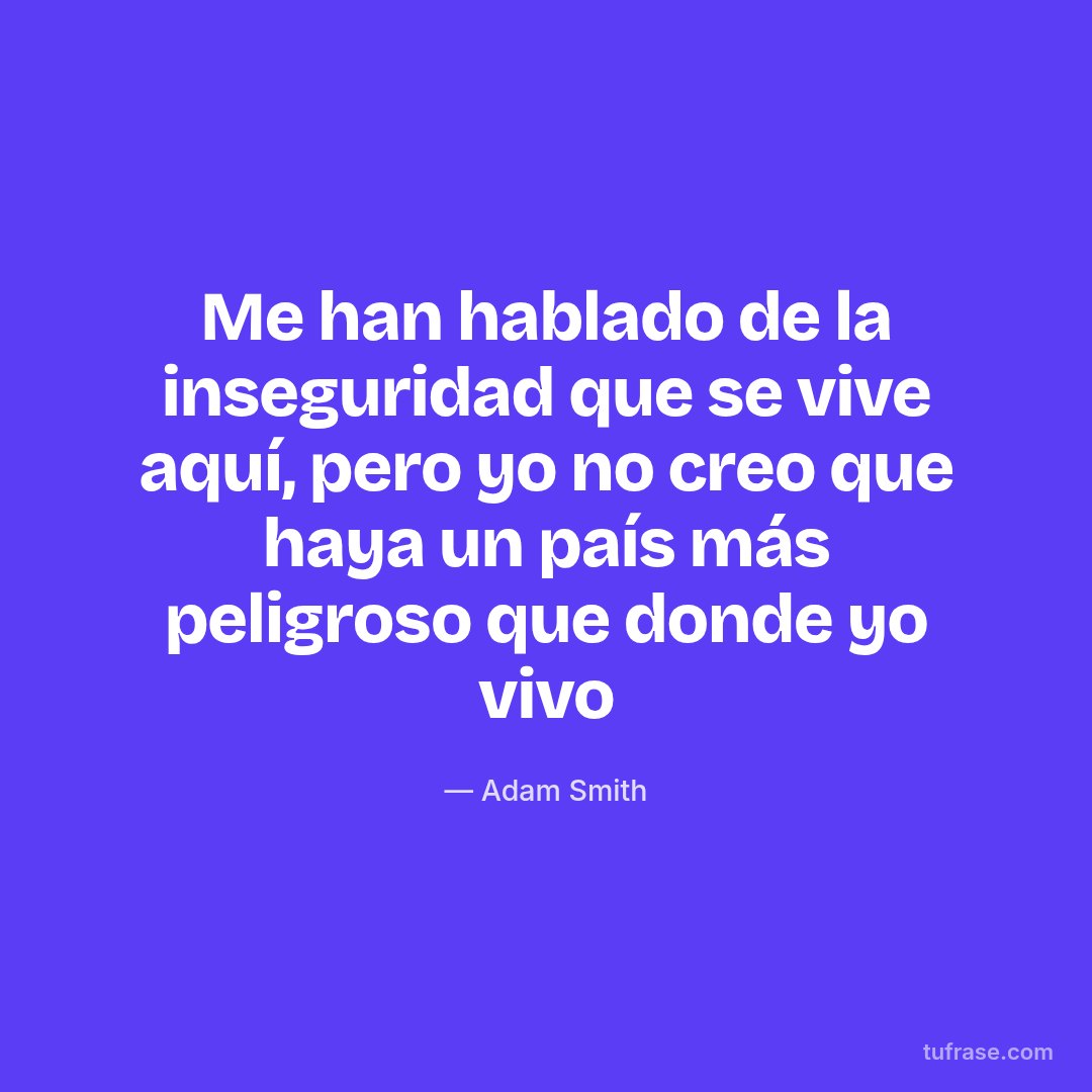 Me han hablado de la inseguridad que se vive aquí, pero yo no creo que haya un país más peligroso que donde yo vivo