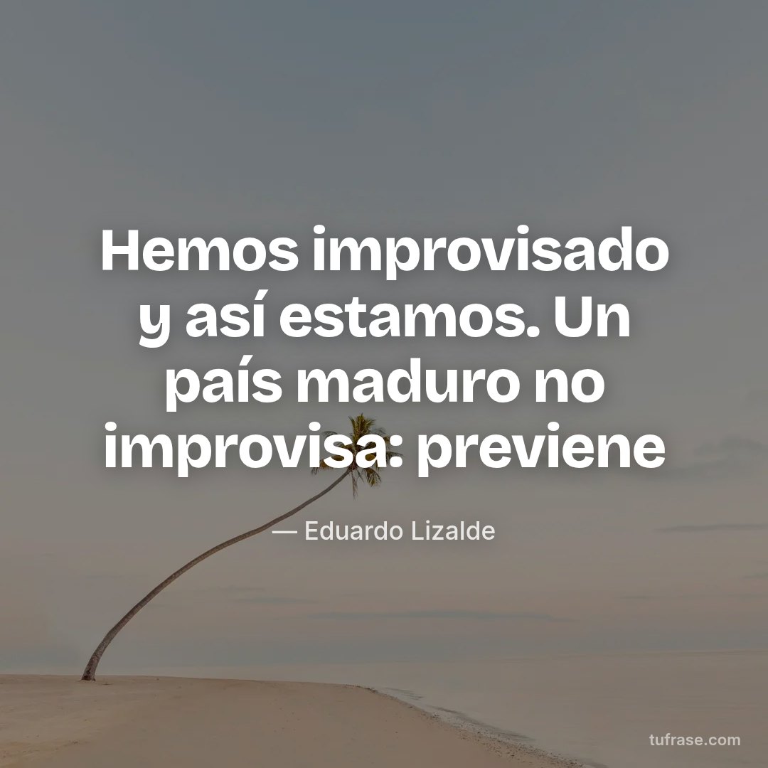 Hemos improvisado y así estamos. Un país maduro no improvisa: previene