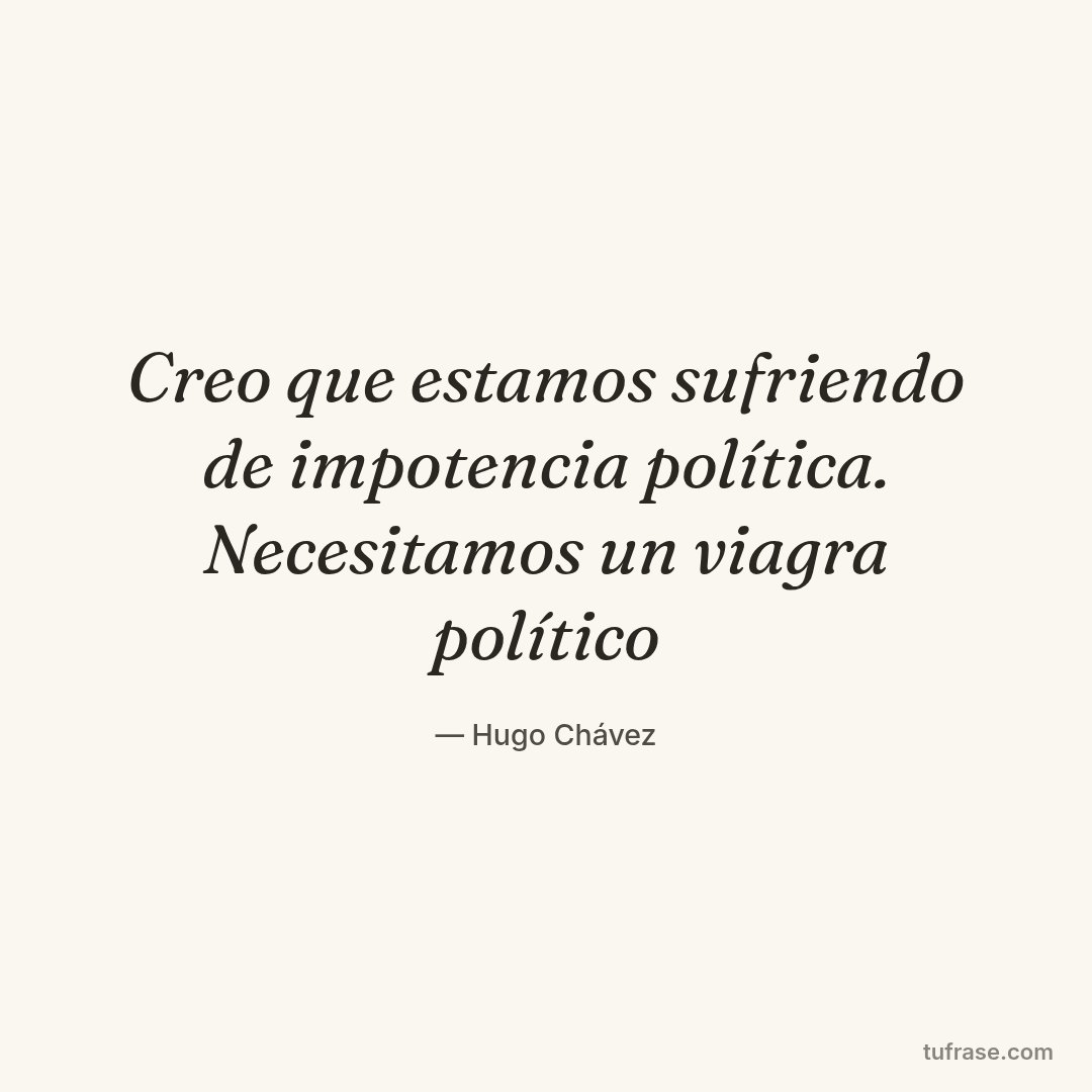 Creo que estamos sufriendo de impotencia política. Necesitamos un viagra político