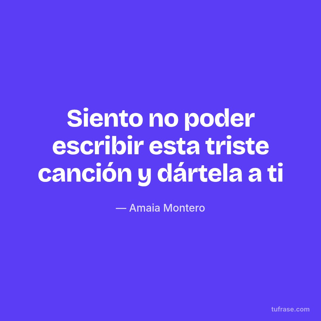 Siento no poder escribir esta triste canción y dártela a ti