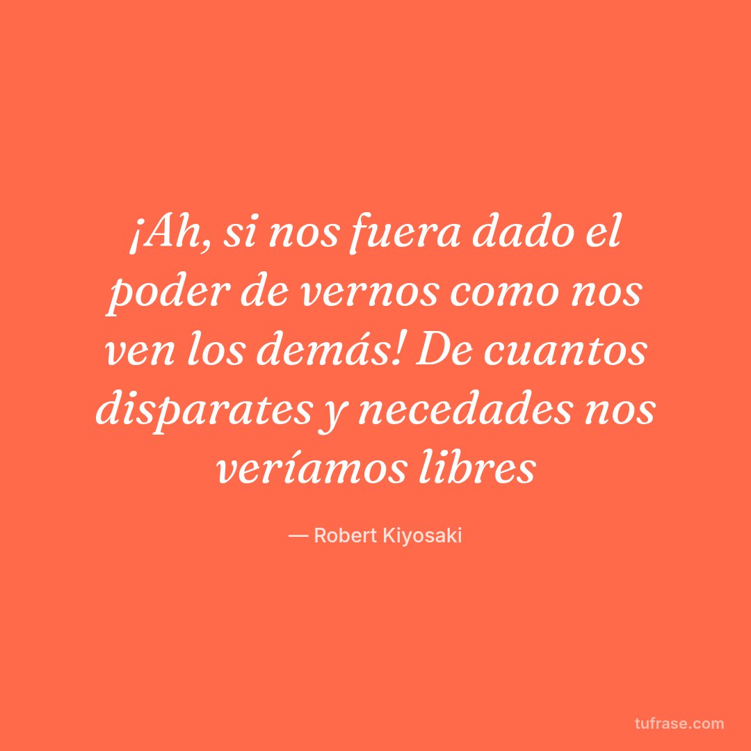 ¡Ah, si nos fuera dado el poder de vernos como nos ven los demás! De cuantos disparates y necedades nos veríamos libres