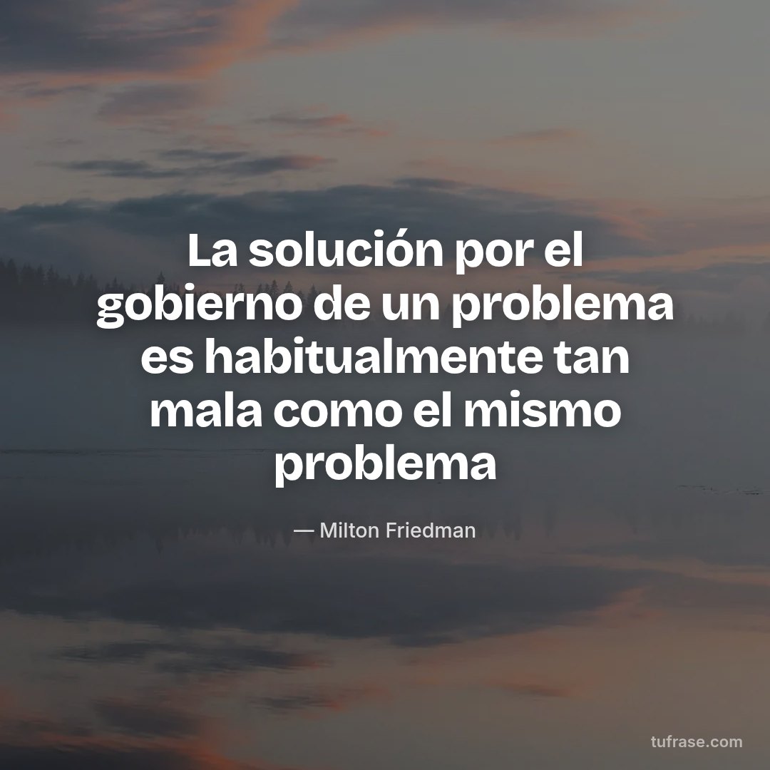 La solución por el gobierno de un problema es habitualmente tan mala como el mismo problema