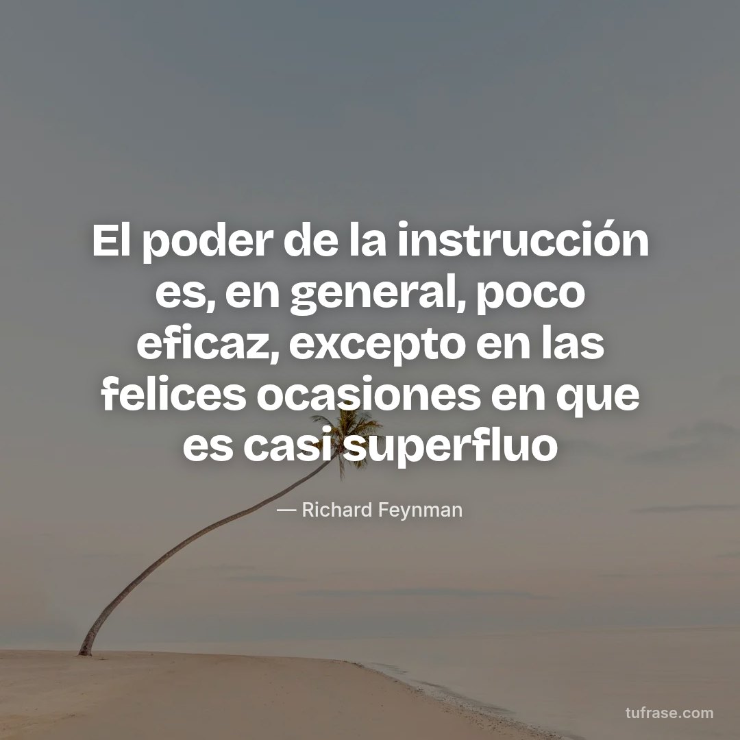 El poder de la instrucción es, en general, poco eficaz, excepto en las felices ocasiones en que es casi superfluo
