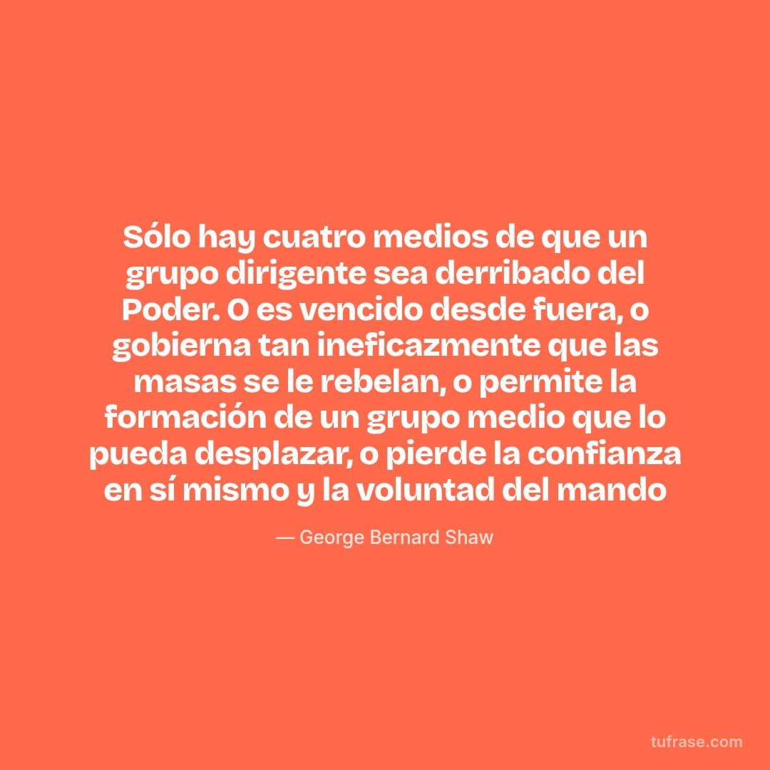 Sólo hay cuatro medios de que un grupo dirigente sea derribado del Poder. O es vencido desde fuera, o gobierna tan ineficazmente que las masas se le rebelan, o permite la formación de un grupo medio que lo pueda desplazar, o pierde la confianza en sí mismo y la voluntad del mando