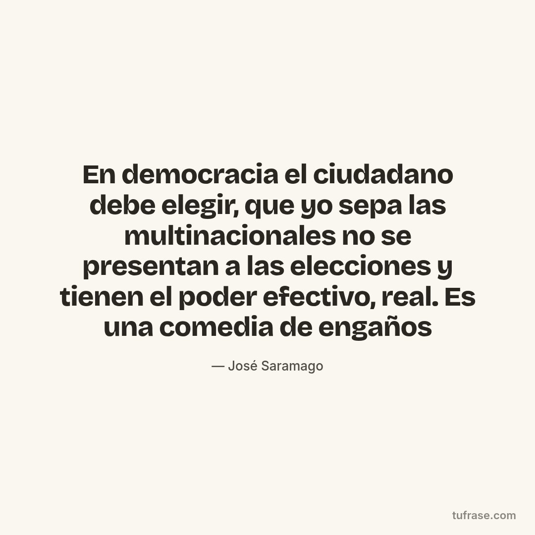 En democracia el ciudadano debe elegir, que yo sepa las multinacionales no se presentan a las elecciones y tienen el poder efectivo, real. Es una comedia de engaños