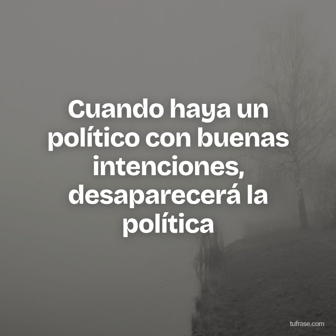 Cuando haya un político con buenas intenciones, desaparecerá la política