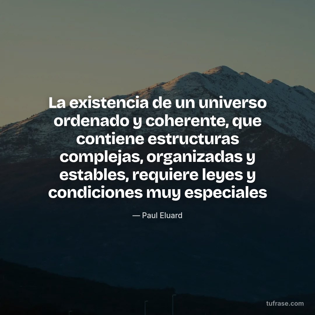 La existencia de un universo ordenado y coherente, que contiene estructuras complejas, organizadas y estables, requiere leyes y condiciones muy especiales