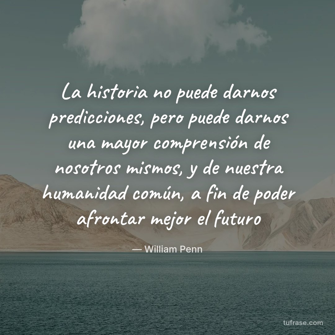 La historia no puede darnos predicciones, pero puede darnos una mayor comprensión de nosotros mismos, y de nuestra humanidad común, a fin de poder afrontar mejor el futuro