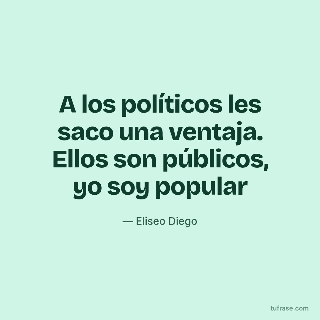 A los políticos les saco una ventaja. Ellos son públicos, yo soy popular