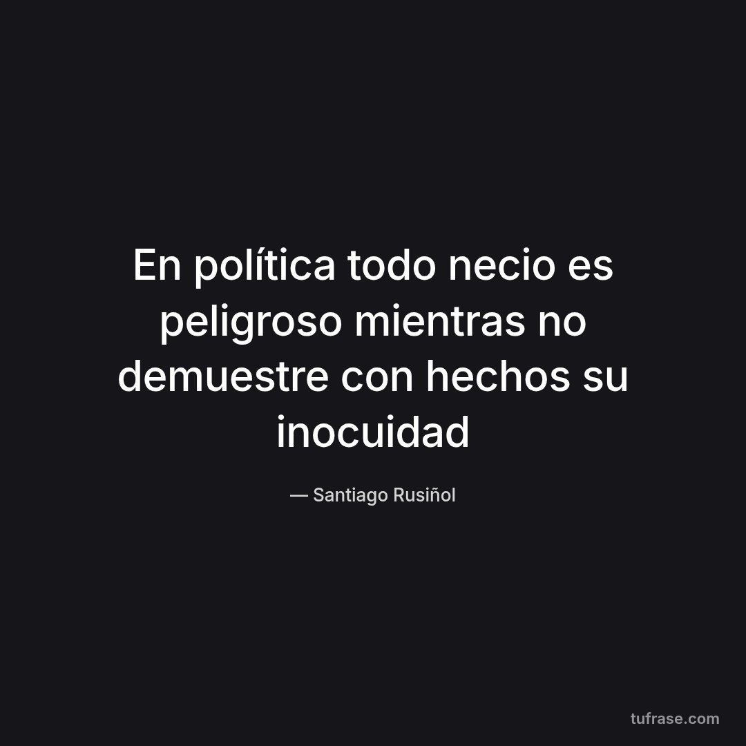 En política todo necio es peligroso mientras no demuestre con hechos su inocuidad