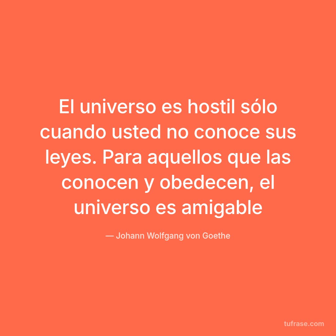 El universo es hostil sólo cuando usted no conoce sus leyes. Para aquellos que las conocen y obedecen, el universo es amigable