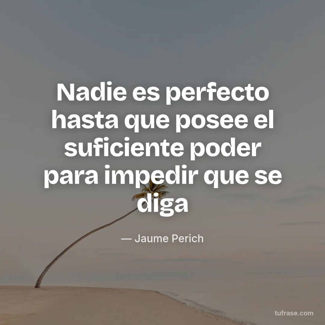 Nadie es perfecto hasta que posee el suficiente poder para impedir que se diga