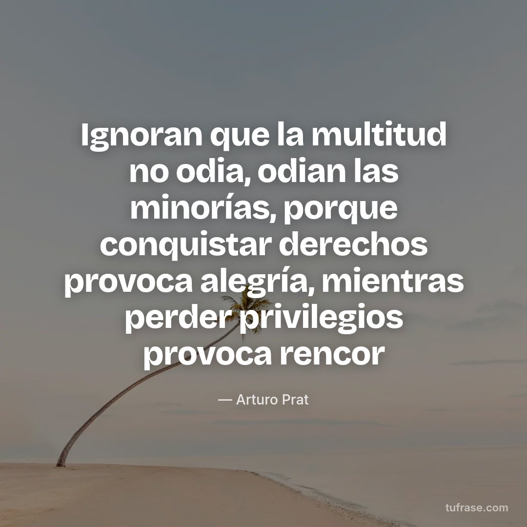 Ignoran que la multitud no odia, odian las minorías, porque conquistar derechos provoca alegría, mientras perder privilegios provoca rencor