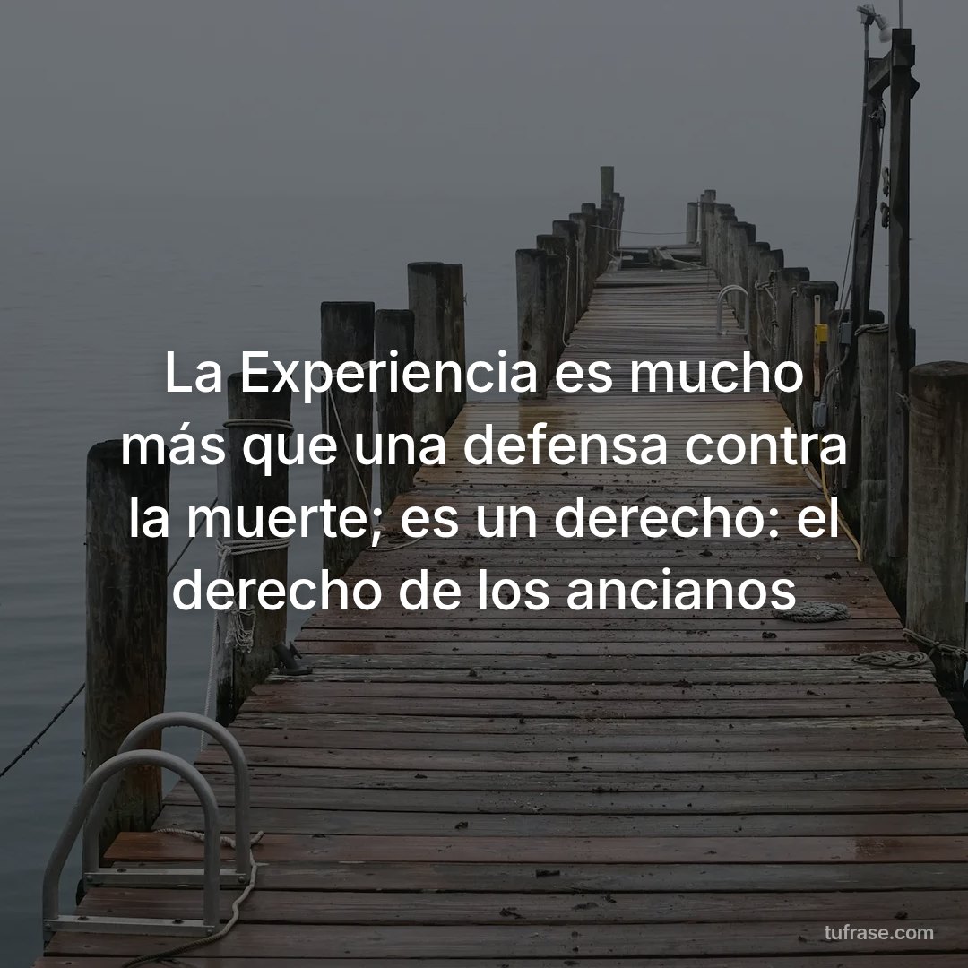 La Experiencia es mucho más que una defensa contra la muerte; es un derecho: el derecho de los ancianos