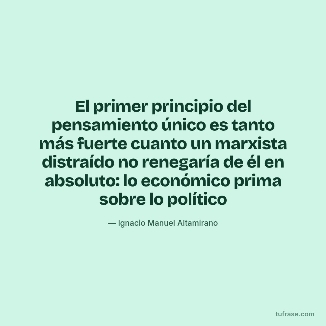 El primer principio del pensamiento único es tanto más fuerte cuanto un marxista distraído no renegaría de él en absoluto: lo económico prima sobre lo político