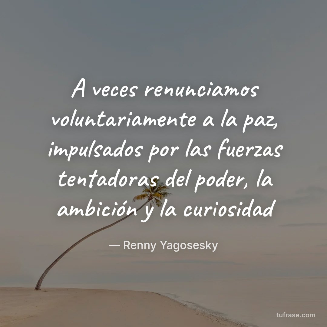 A veces renunciamos voluntariamente a la paz, impulsados por las fuerzas tentadoras del poder, la ambición y la curiosidad