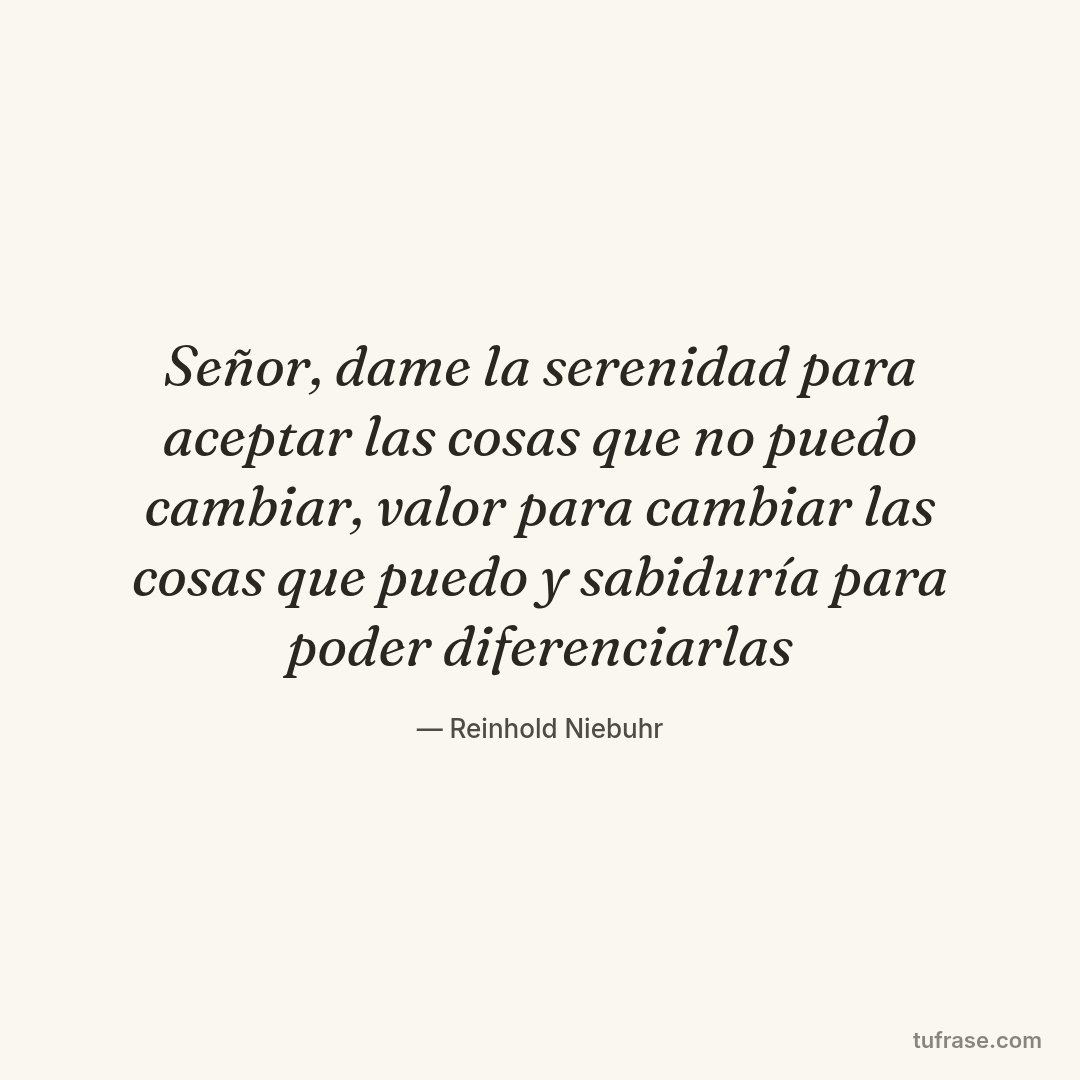Señor, dame la serenidad para aceptar las cosas que no puedo cambiar, valor para cambiar las cosas que puedo y sabiduría para poder diferenciarlas