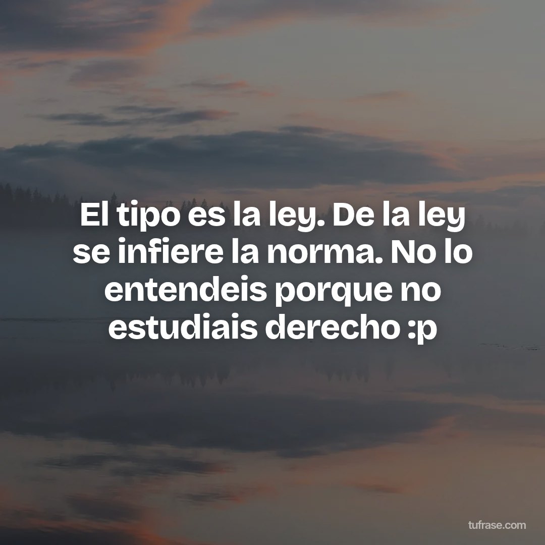 El tipo es la ley. De la ley se infiere la norma. No lo entendeis porque no estudiais derecho :p