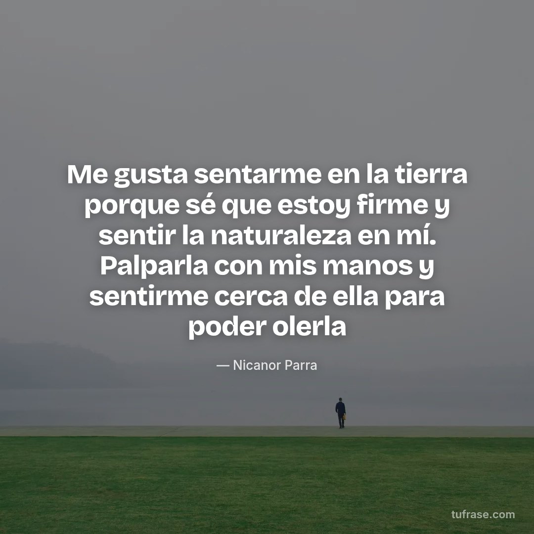 Me gusta sentarme en la tierra porque sé que estoy firme y sentir la naturaleza en mí. Palparla con mis manos y sentirme cerca de ella para poder olerla