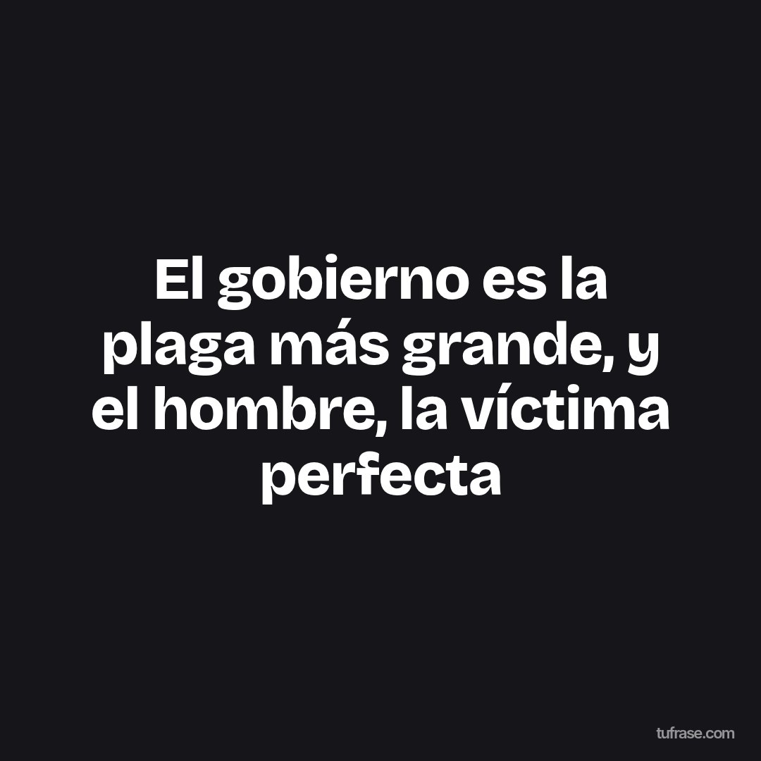 El gobierno es la plaga más grande, y el hombre, la víctima perfecta