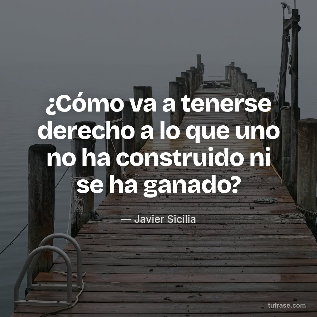 ¿Cómo va a tenerse derecho a lo que uno no ha construido ni se ha ganado?