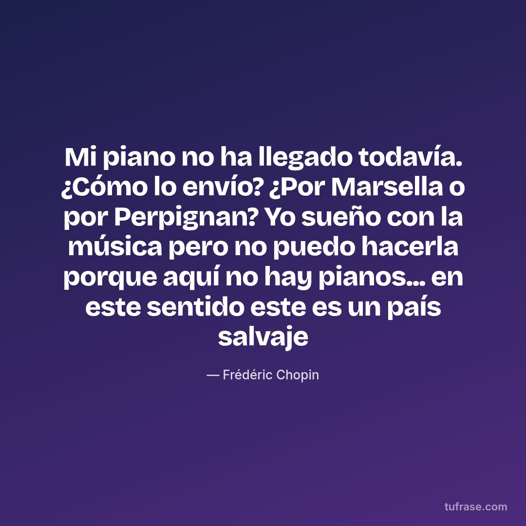 Mi piano no ha llegado todavía. ¿Cómo lo envío? ¿Por Marsella o por Perpignan? Yo sueño con la música pero no puedo hacerla porque aquí no hay pianos... en este sentido este es un país salvaje