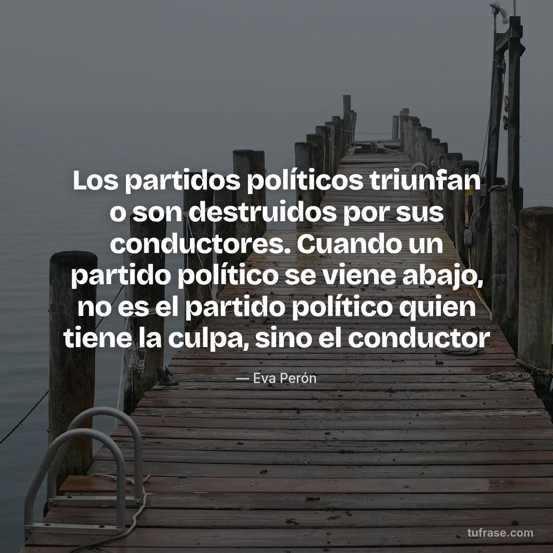 Los partidos políticos triunfan o son destruidos por sus conductores. Cuando un partido político se viene abajo, no es el partido político quien tiene la culpa, sino el conductor