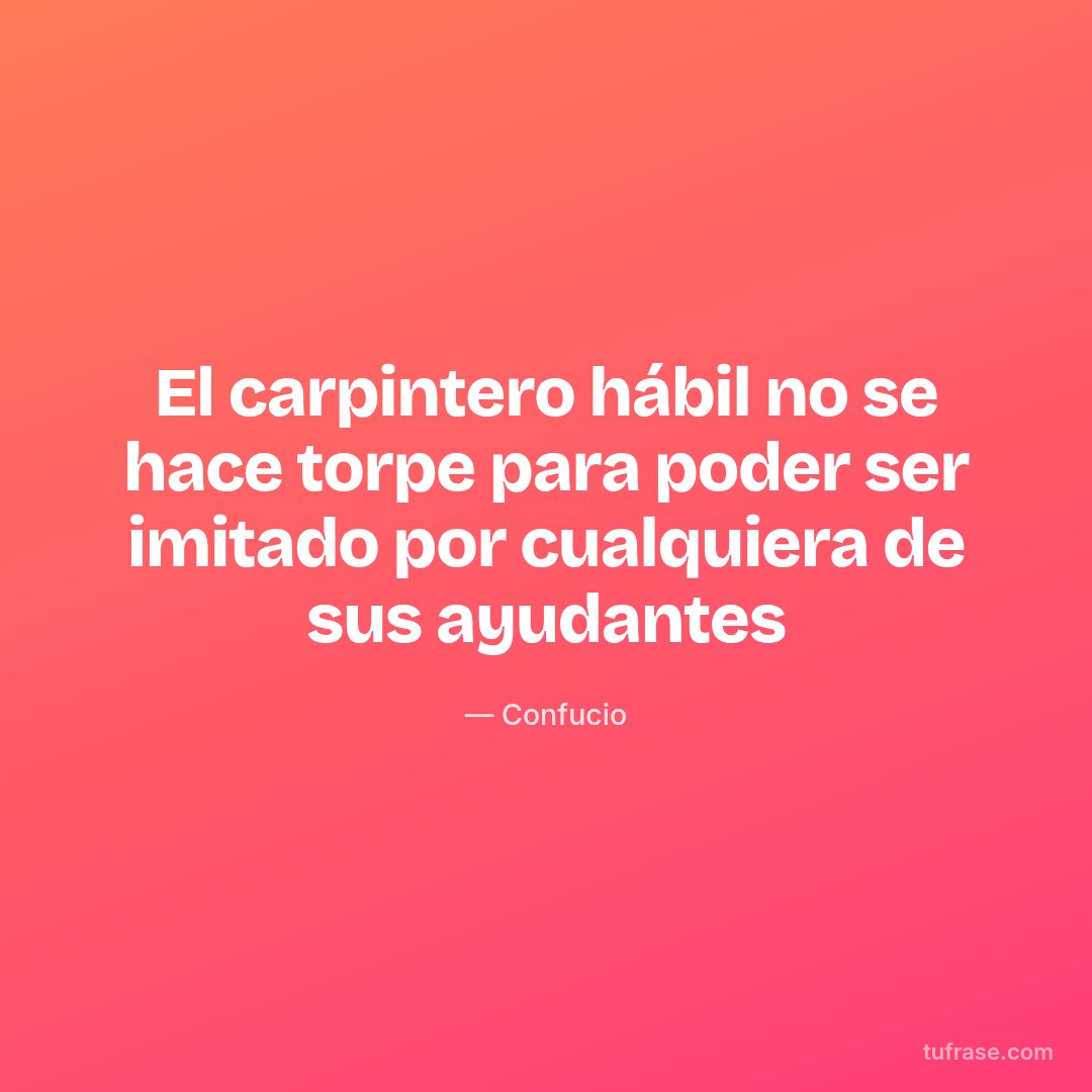 El carpintero hábil no se hace torpe para poder ser imitado por cualquiera de sus ayudantes