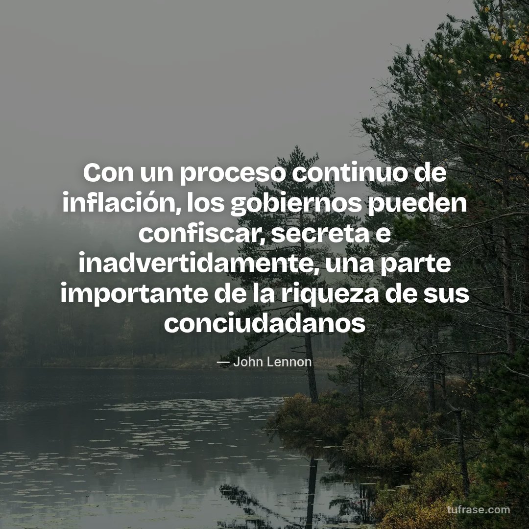 Con un proceso continuo de inflación, los gobiernos pueden confiscar, secreta e inadvertidamente, una parte importante de la riqueza de sus conciudadanos