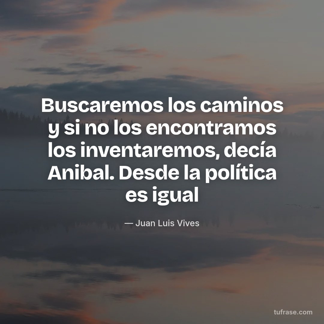 Buscaremos los caminos y si no los encontramos los inventaremos, decía Anibal. Desde la política es igual