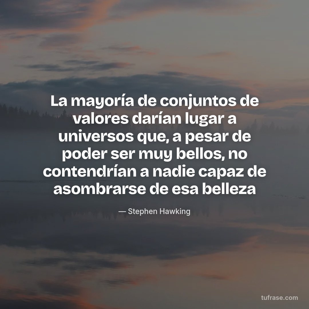 La mayoría de conjuntos de valores darían lugar a universos que, a pesar de poder ser muy bellos, no contendrían a nadie capaz de asombrarse de esa belleza