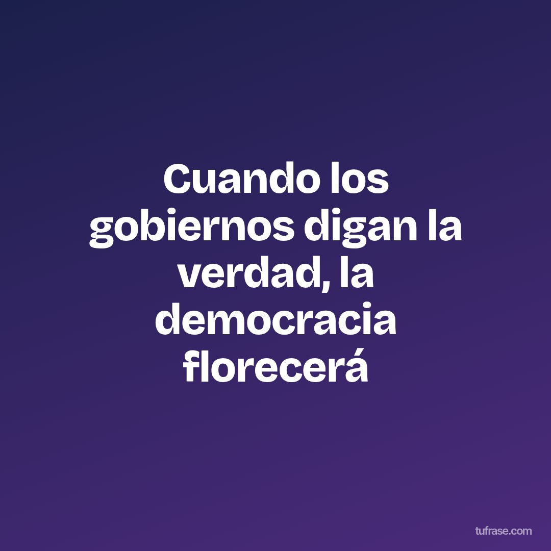 Cuando los gobiernos digan la verdad, la democracia florecerá