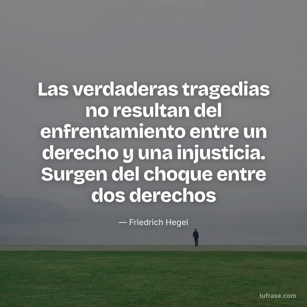 Las verdaderas tragedias no resultan del enfrentamiento entre un derecho y una injusticia. Surgen del choque entre dos derechos