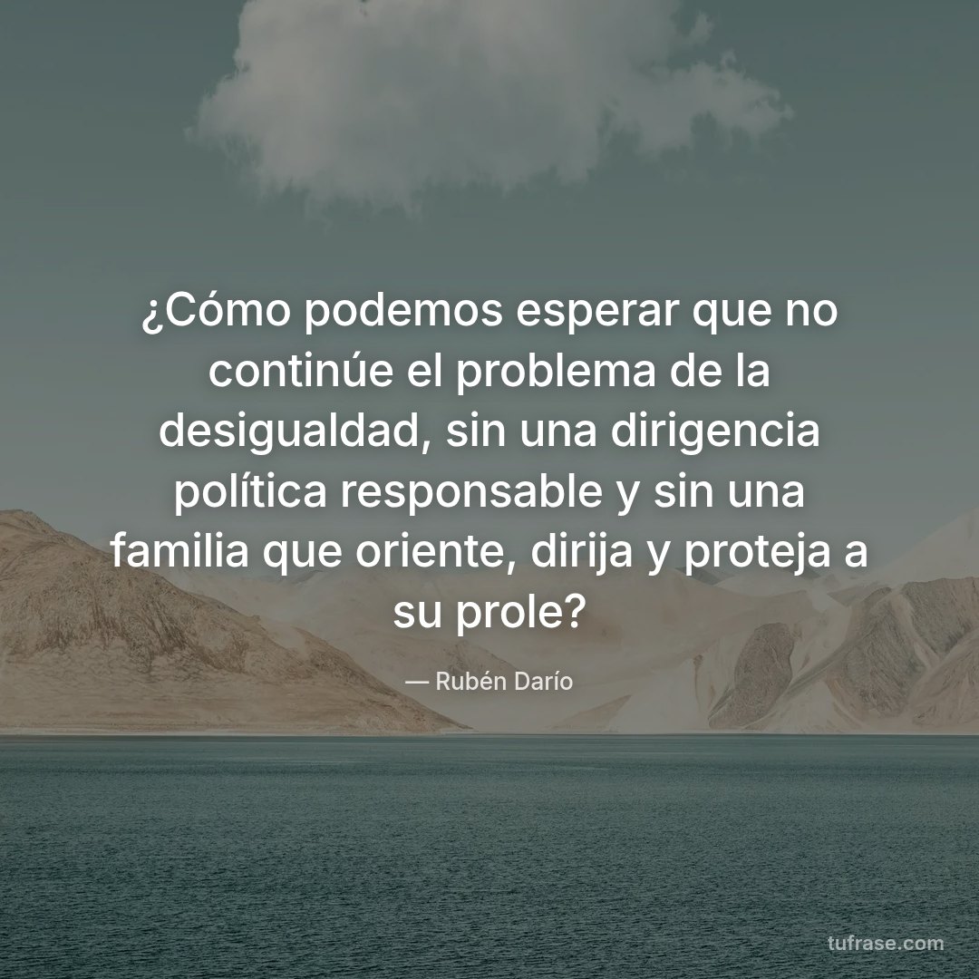 ¿Cómo podemos esperar que no continúe el problema de la desigualdad, sin una dirigencia política responsable y sin una familia que oriente, dirija y proteja a su prole?