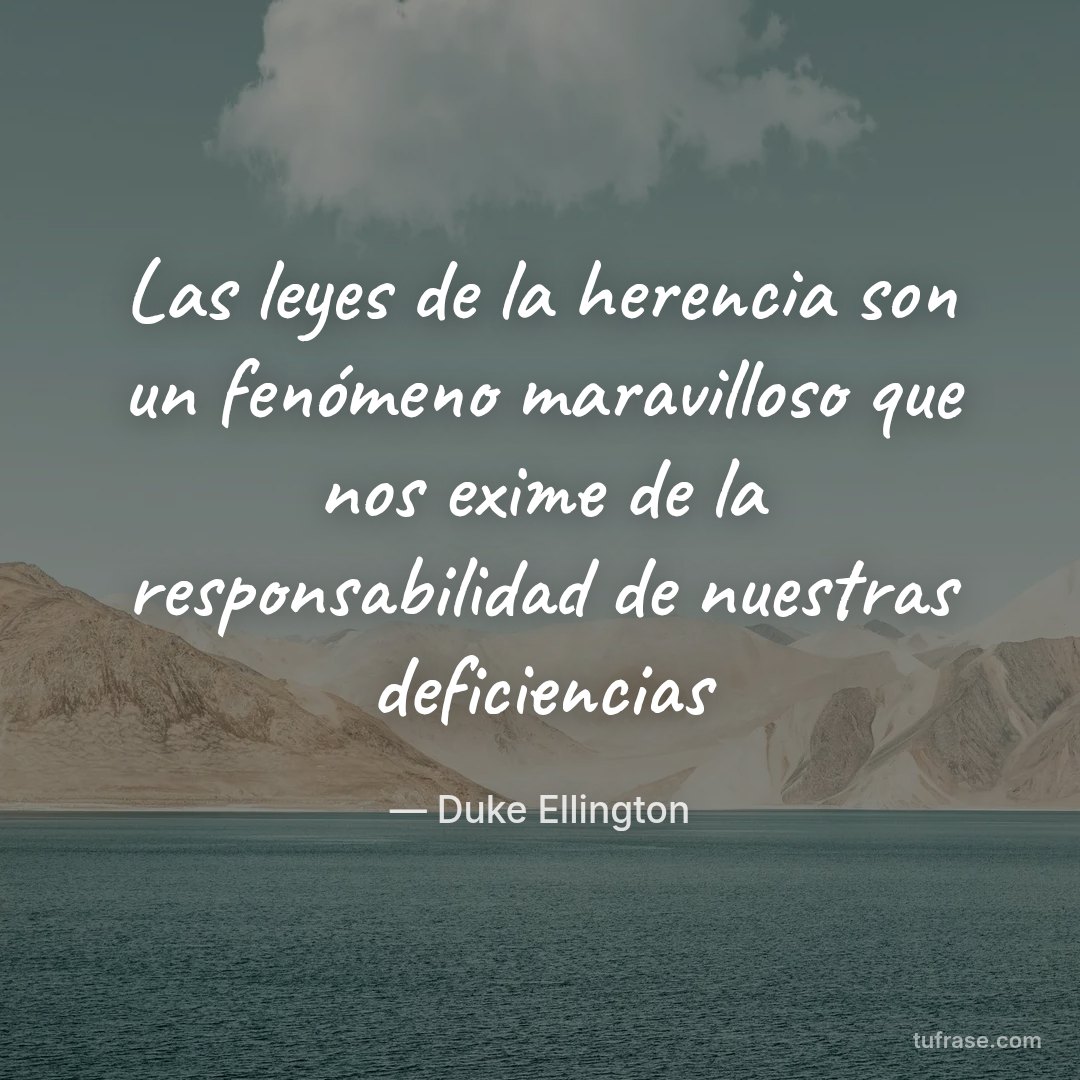 Las leyes de la herencia son un fenómeno maravilloso que nos exime de la responsabilidad de nuestras deficiencias