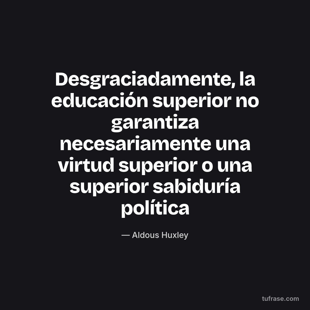 Desgraciadamente, la educación superior no garantiza necesariamente una virtud superior o una superior sabiduría política