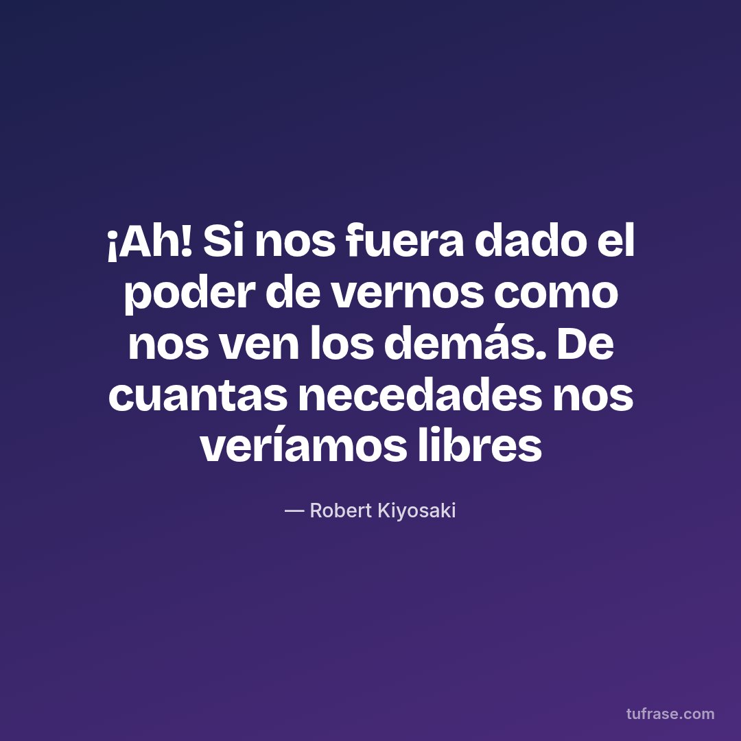¡Ah! Si nos fuera dado el poder de vernos como nos ven los demás. De cuantas necedades nos veríamos libres
