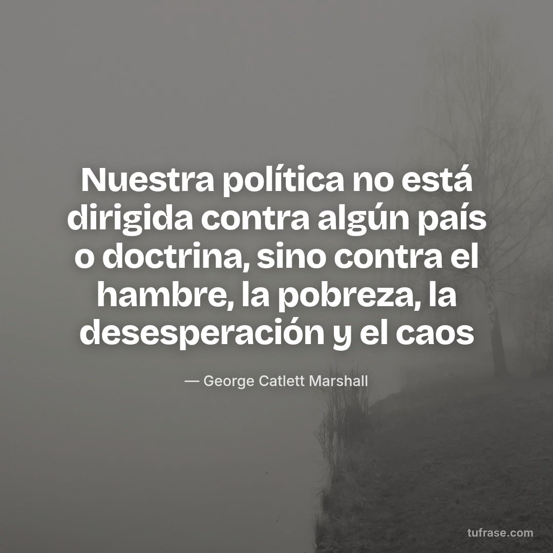 Nuestra política no está dirigida contra algún país o doctrina, sino contra el hambre, la pobreza, la desesperación y el caos