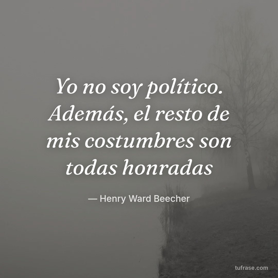 Yo no soy político. Además, el resto de mis costumbres son todas honradas