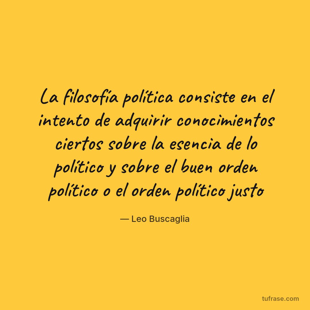La filosofía política consiste en el intento de adquirir conocimientos ciertos sobre la esencia de lo político y sobre el buen orden político o el orden político justo