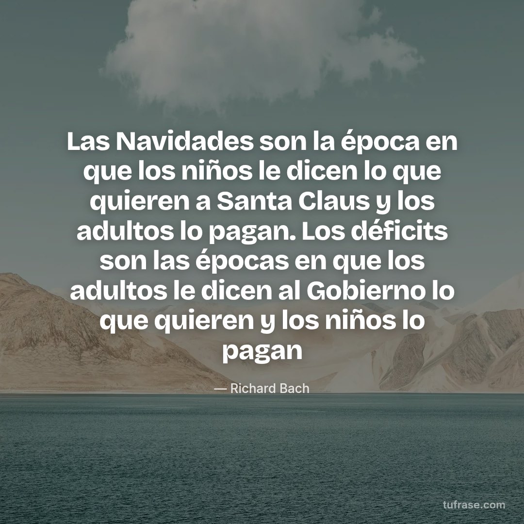 Las Navidades son la época en que los niños le dicen lo que quieren a Santa Claus y los adultos lo pagan. Los déficits son las épocas en que los adultos le dicen al Gobierno lo que quieren y los niños lo pagan