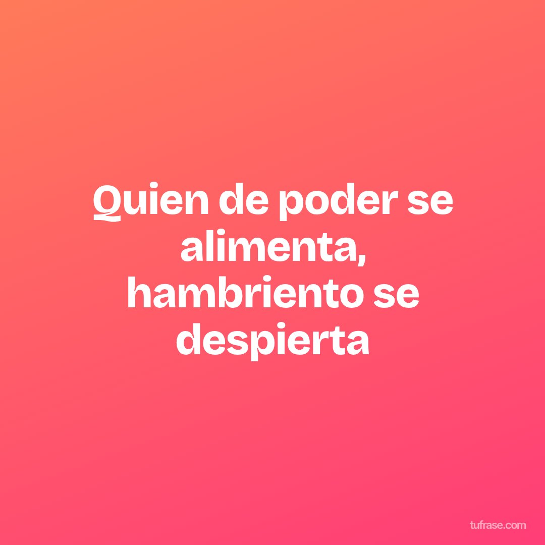 Quien de poder se alimenta, hambriento se despierta