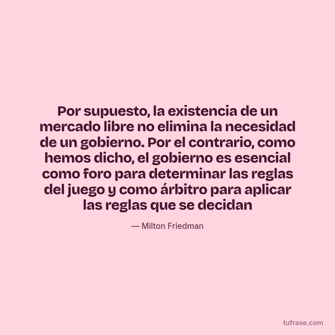 Por supuesto, la existencia de un mercado libre no elimina la necesidad de un gobierno. Por el contrario, como hemos dicho, el gobierno es esencial como foro para determinar las reglas del juego y como árbitro para aplicar las reglas que se decidan