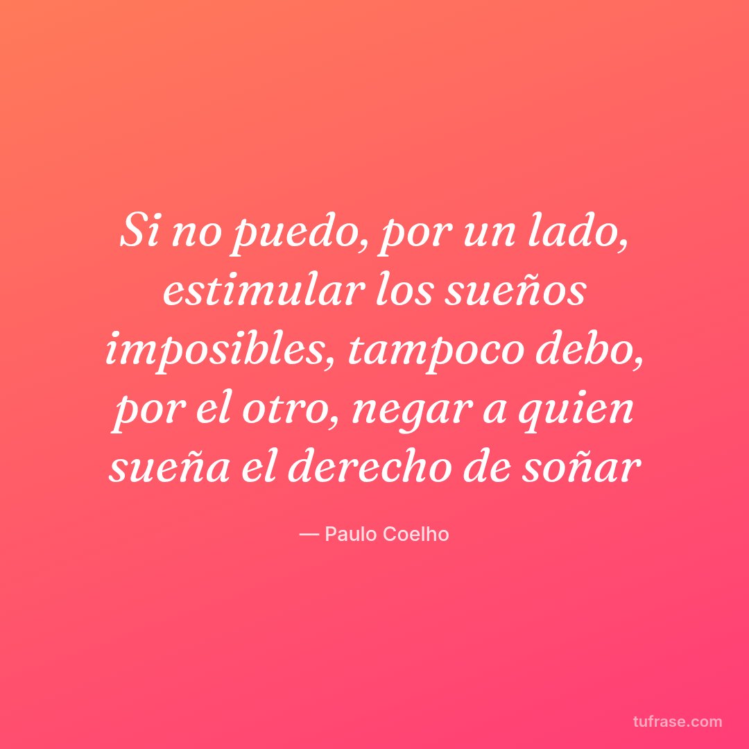 Si no puedo, por un lado, estimular los sueños imposibles, tampoco debo, por el otro, negar a quien sueña el derecho de soñar