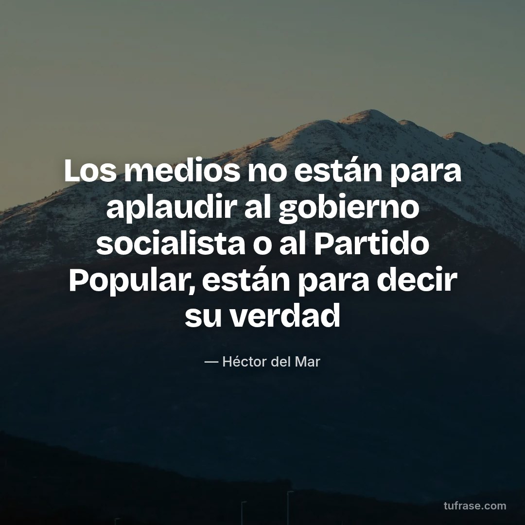Los medios no están para aplaudir al gobierno socialista o al Partido Popular, están para decir su verdad