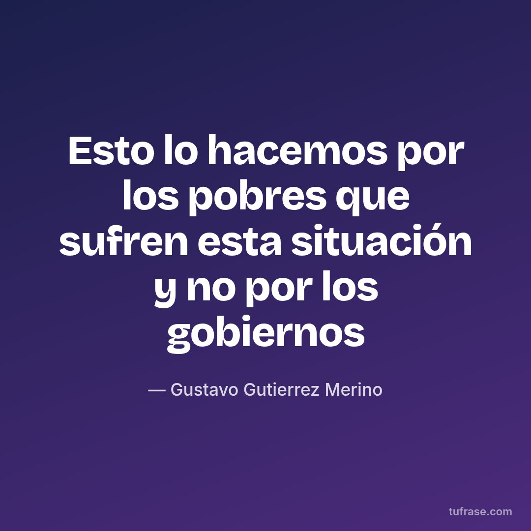 Esto lo hacemos por los pobres que sufren esta situación y no por los gobiernos