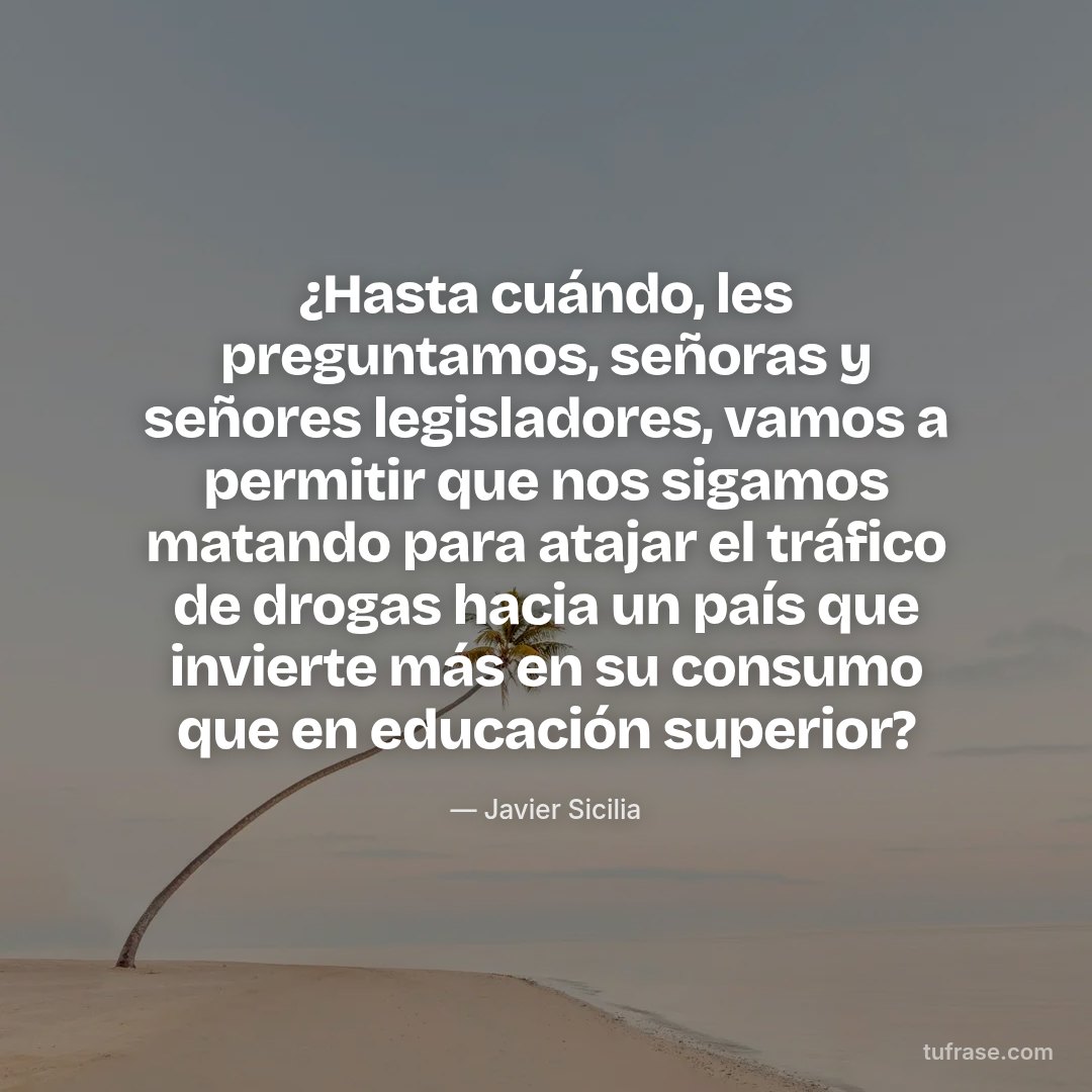 ¿Hasta cuándo, les preguntamos, señoras y señores legisladores, vamos a permitir que nos sigamos matando para atajar el tráfico de drogas hacia un país que invierte más en su consumo que en educación superior?