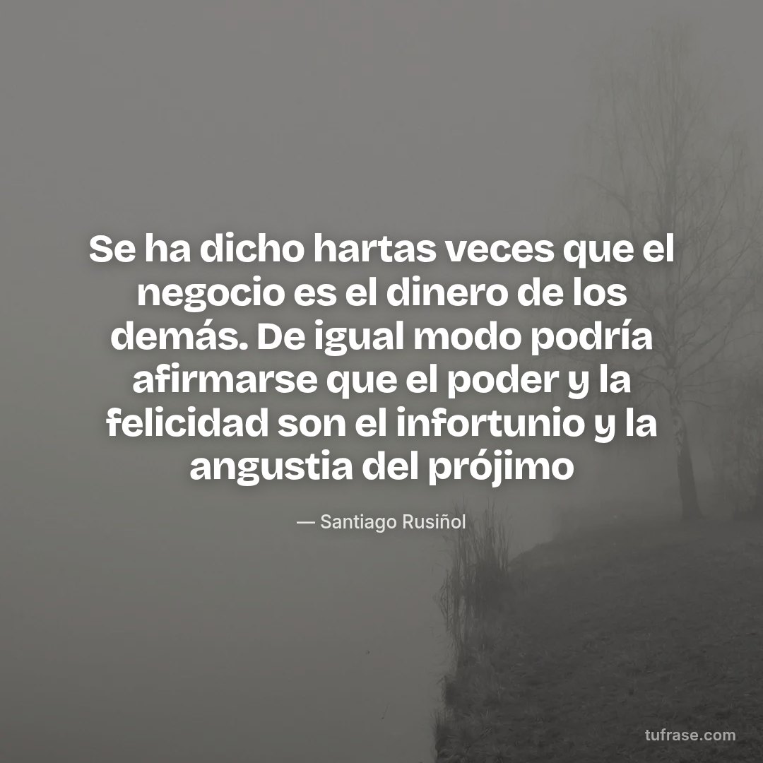 Se ha dicho hartas veces que el negocio es el dinero de los demás. De igual modo podría afirmarse que el poder y la felicidad son el infortunio y la angustia del prójimo